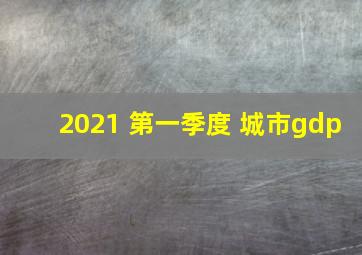 2021 第一季度 城市gdp